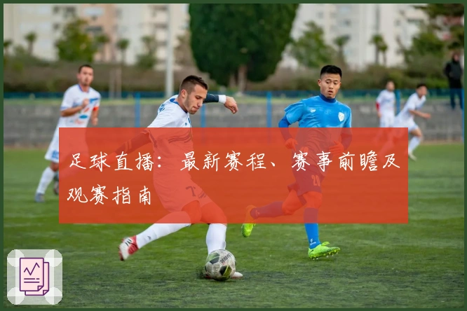 足球直播：最新赛程、赛事前瞻及观赛指南