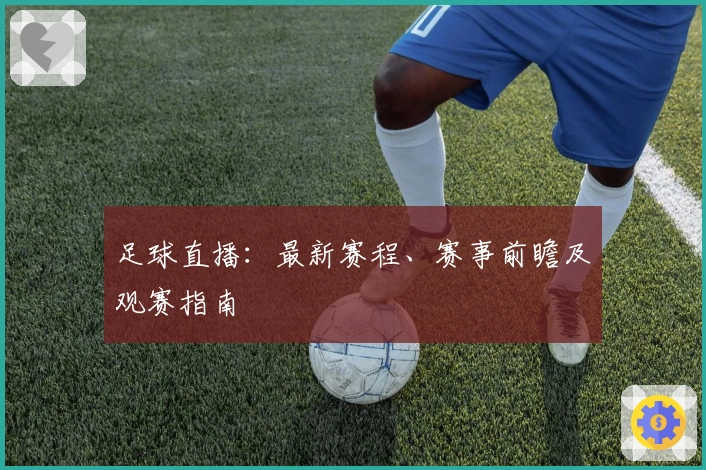 足球直播：最新赛程、赛事前瞻及观赛指南