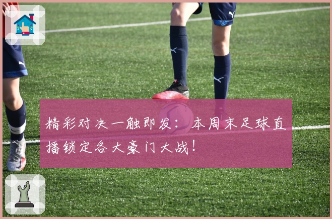 精彩对决一触即发：本周末足球直播锁定各大豪门大战！