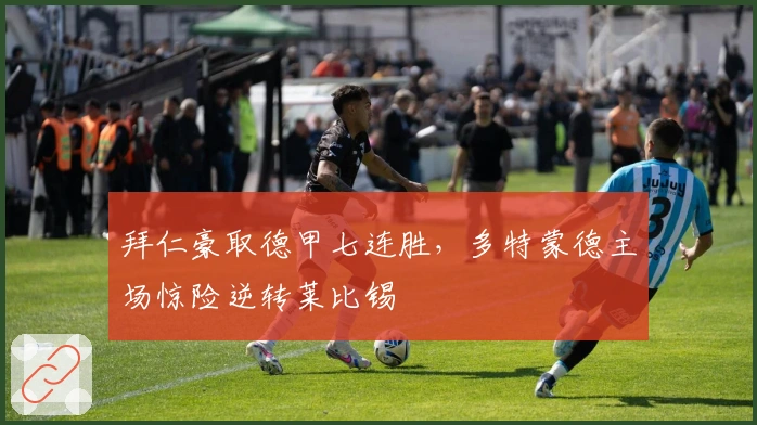 拜仁豪取德甲七连胜，多特蒙德主场惊险逆转莱比锡