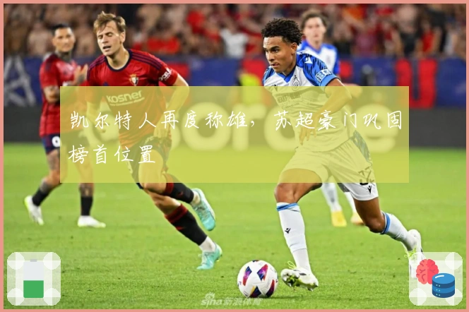 凯尔特人再度称雄，苏超豪门巩固榜首位置