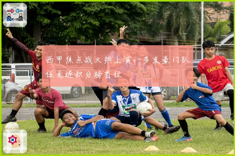 西甲焦点战火热上演，多支豪门队伍竞逐积分榜首位