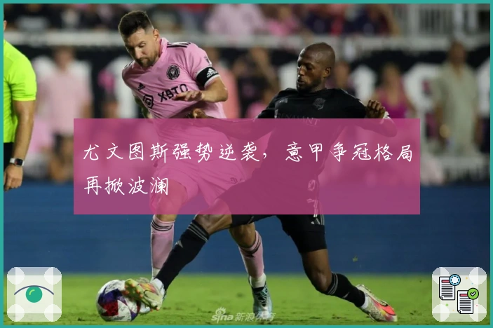 尤文图斯强势逆袭，意甲争冠格局再掀波澜