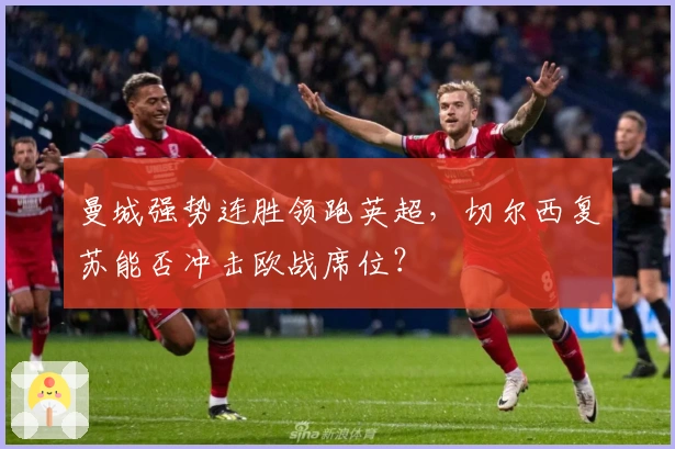 曼城强势连胜领跑英超，切尔西复苏能否冲击欧战席位？