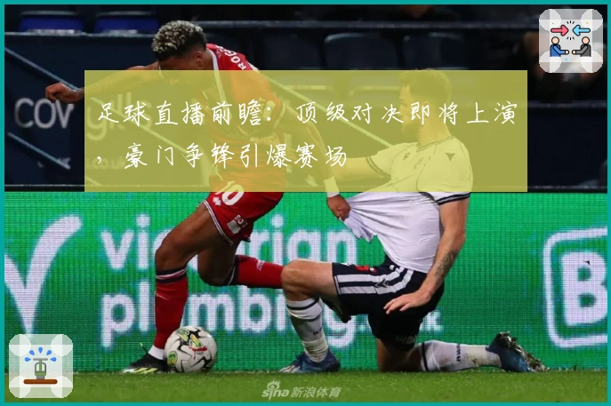 足球直播前瞻：顶级对决即将上演，豪门争锋引爆赛场