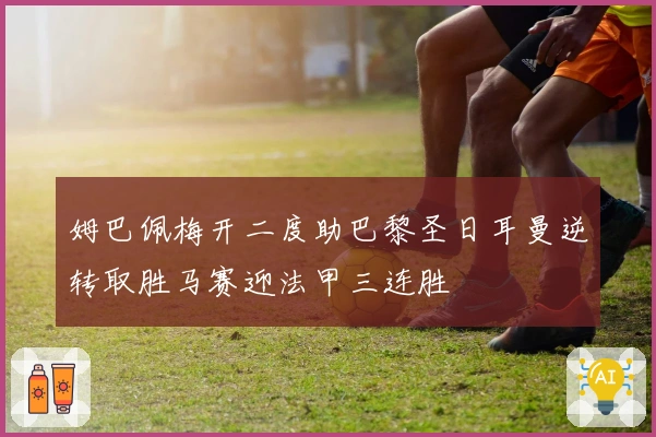 姆巴佩梅开二度助巴黎圣日耳曼逆转取胜马赛迎法甲三连胜