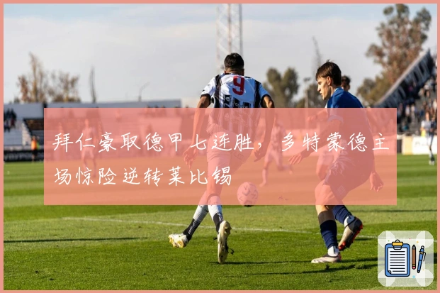 拜仁豪取德甲七连胜，多特蒙德主场惊险逆转莱比锡