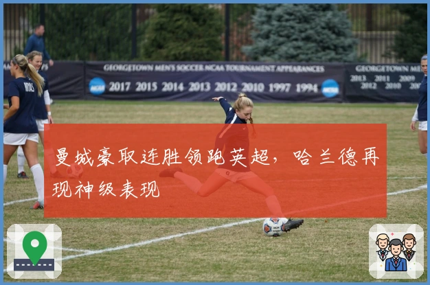 曼城豪取连胜领跑英超，哈兰德再现神级表现