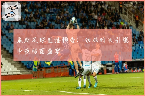 最新足球直播预告：劲旅对决引爆今夜绿茵盛宴